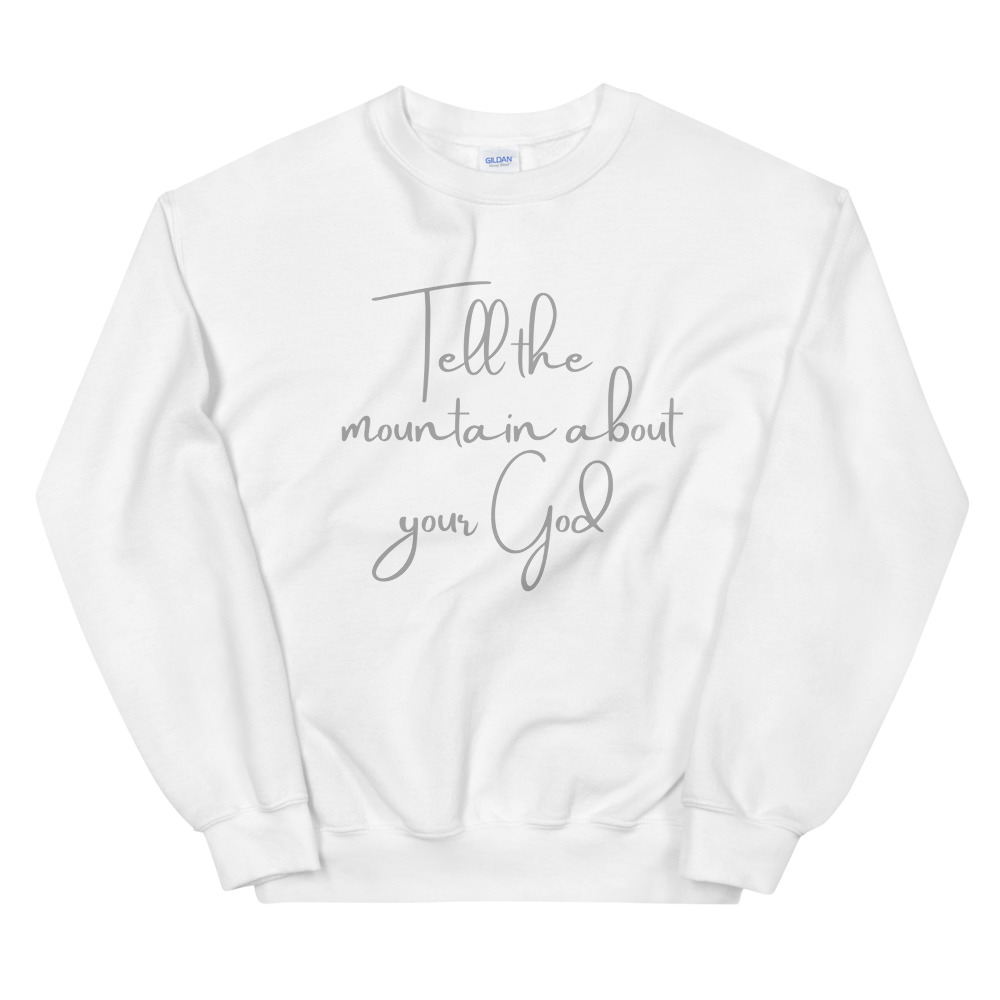 Tell the mountain about your God Sweatshirt